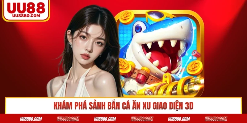 Khám phá sảnh bắn cá ăn xu giao diện 3D