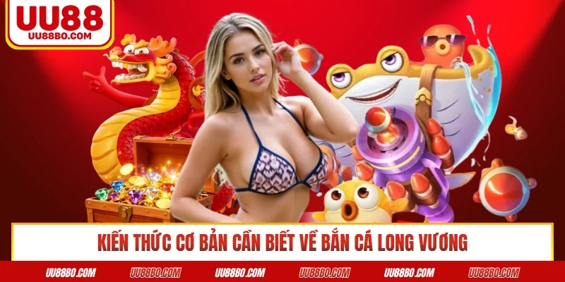 Kiến thức cơ bản cần biết về bắn cá Long Vương