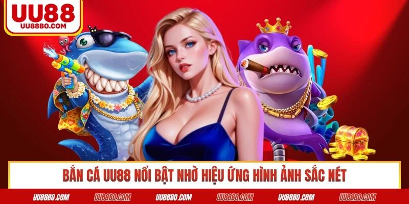 Bắn cá UU88 nổi bật nhờ hiệu ứng hình ảnh sắc nét