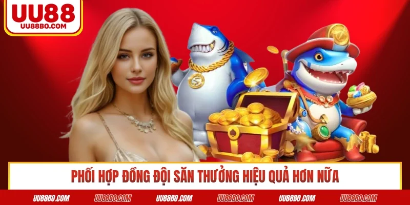 Phối hợp đồng đội săn thưởng hiệu quả hơn nữa