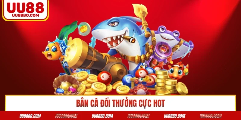 Bắn cá đổi thưởng cực hot