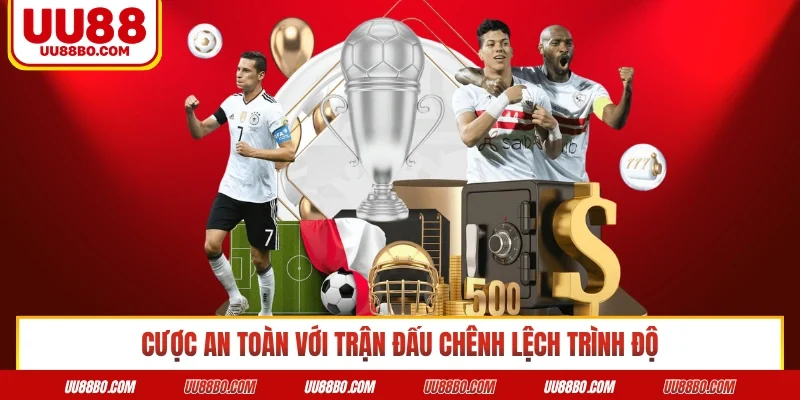 Cược an toàn với trận đấu chênh lệch trình độ