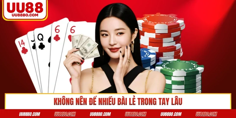 Không nên để nhiều bài lẻ trong tay lâu