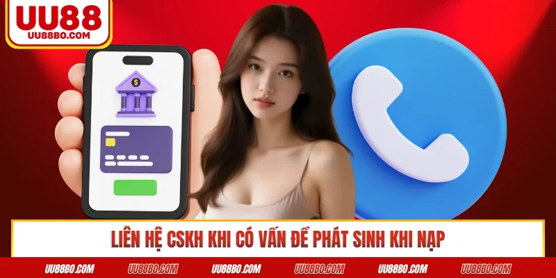 Liên hệ CSKH khi có vấn đề phát sinh khi nạp