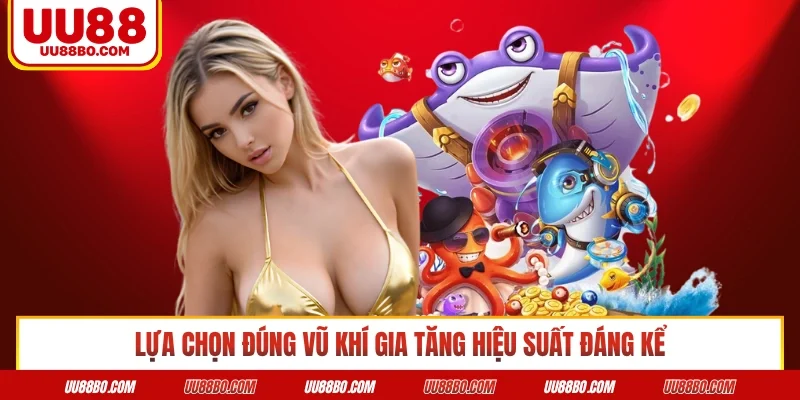 Lựa chọn đúng vũ khí gia tăng hiệu suất đáng kể
